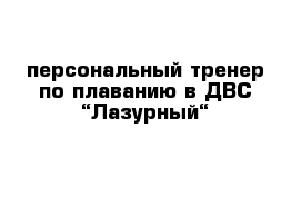 персональный тренер по плаванию в ДВС “Лазурный“